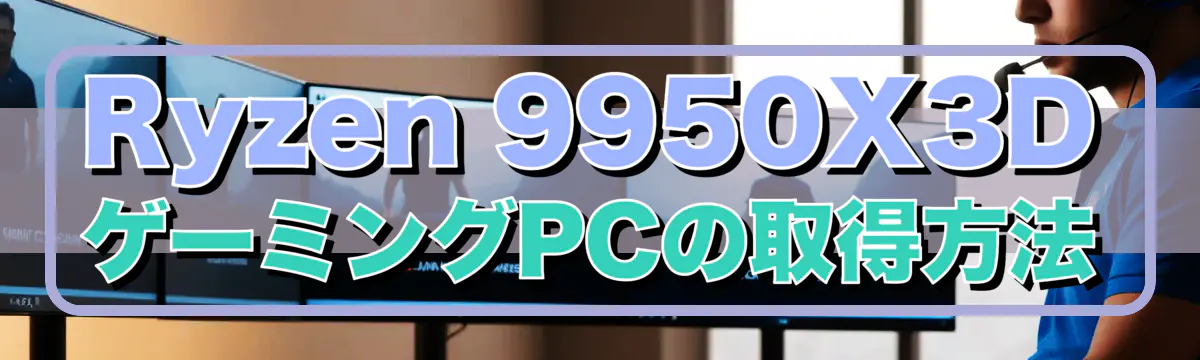 Ryzen&nbsp;9950X3DゲーミングPCの取得方法