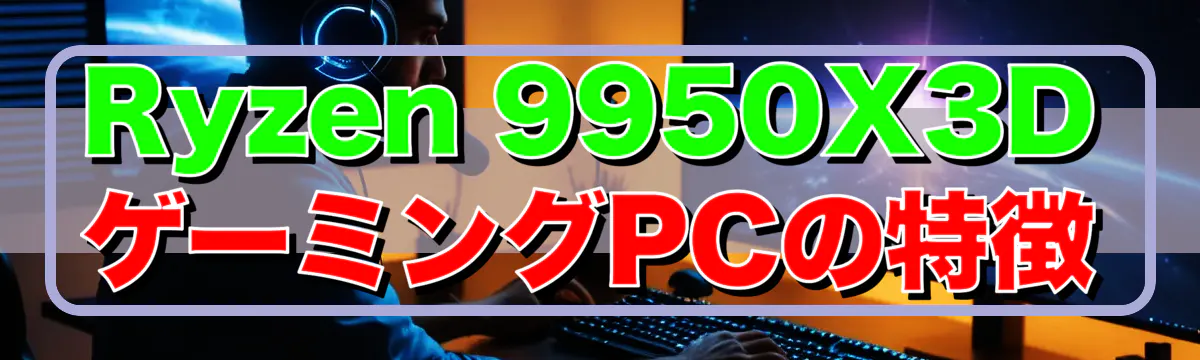 Ryzen&nbsp;9950X3DゲーミングPCの特徴