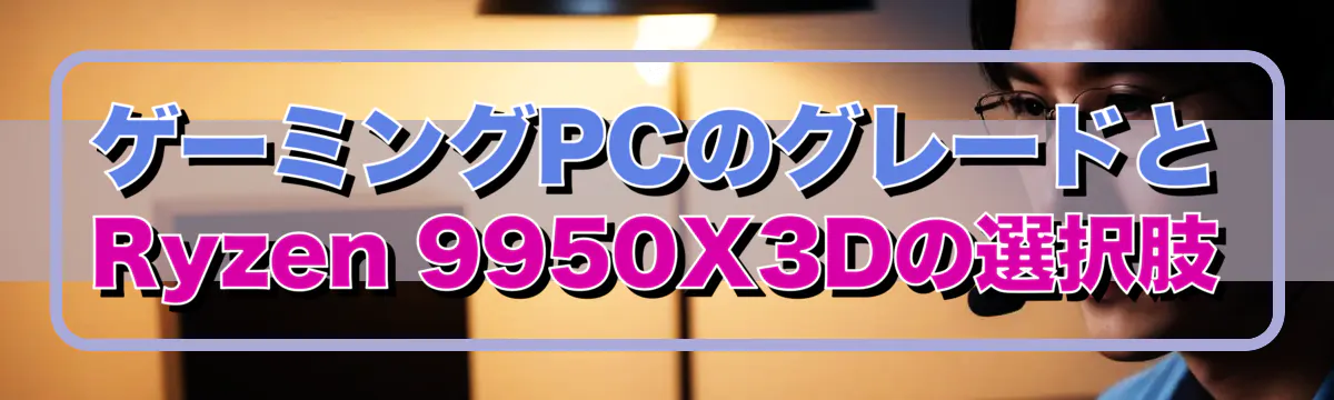 ゲーミングPCのグレードとRyzen&nbsp;9950X3Dの選択肢