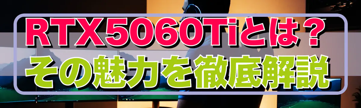 RTX5060Tiとは?その魅力を徹底解説