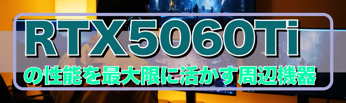 RTX5060Tiの性能を最大限に活かす周辺機器