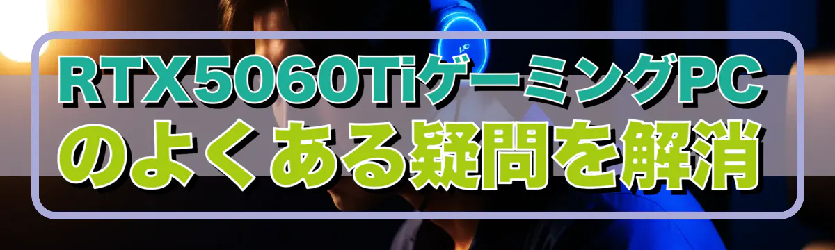 RTX5060TiゲーミングPCのよくある疑問を解消