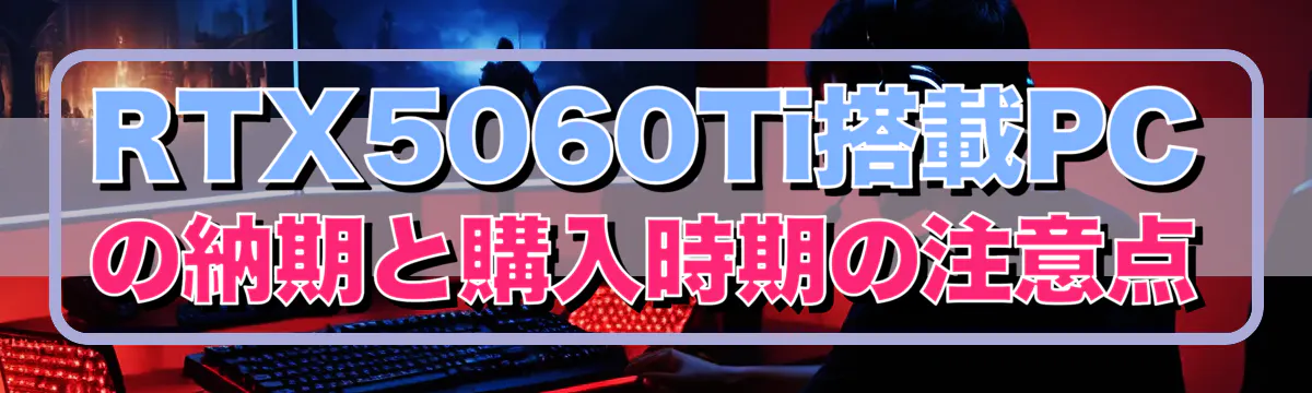 RTX5060Ti搭載PCの納期と購入時期の注意点