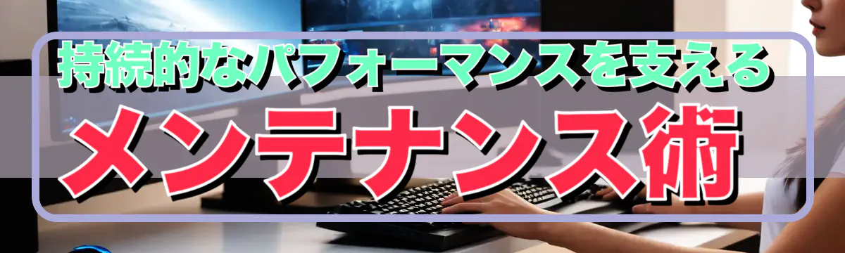 持続的なパフォーマンスを支えるメンテナンス術