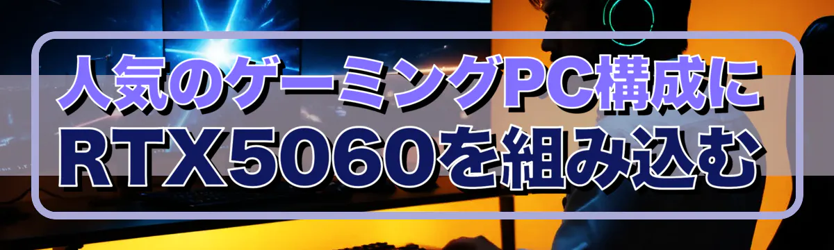 人気のゲーミングPC構成にRTX5060を組み込む