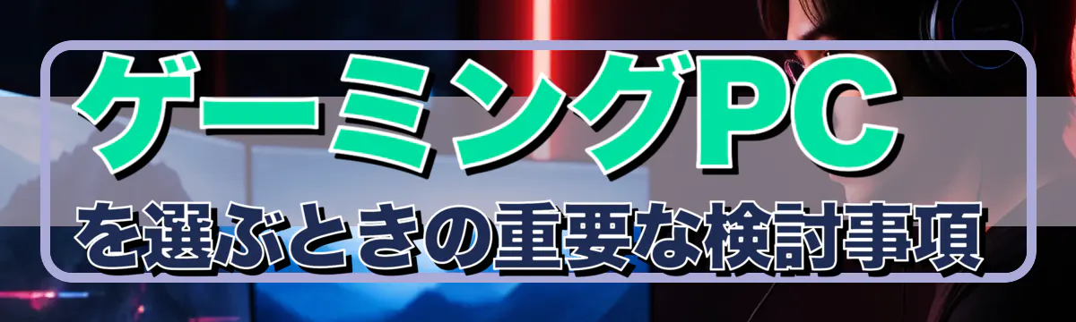ゲーミングPCを選ぶときの重要な検討事項