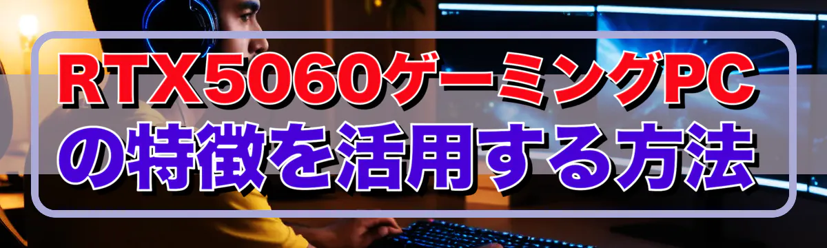 RTX5060ゲーミングPCの特徴を活用する方法