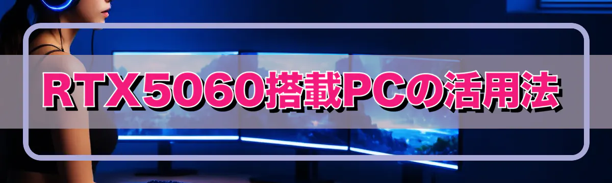 RTX5060搭載PCの活用法