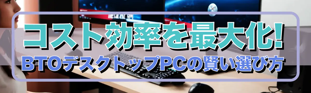 コスト効率を最大化! BTOデスクトップPCの賢い選び方