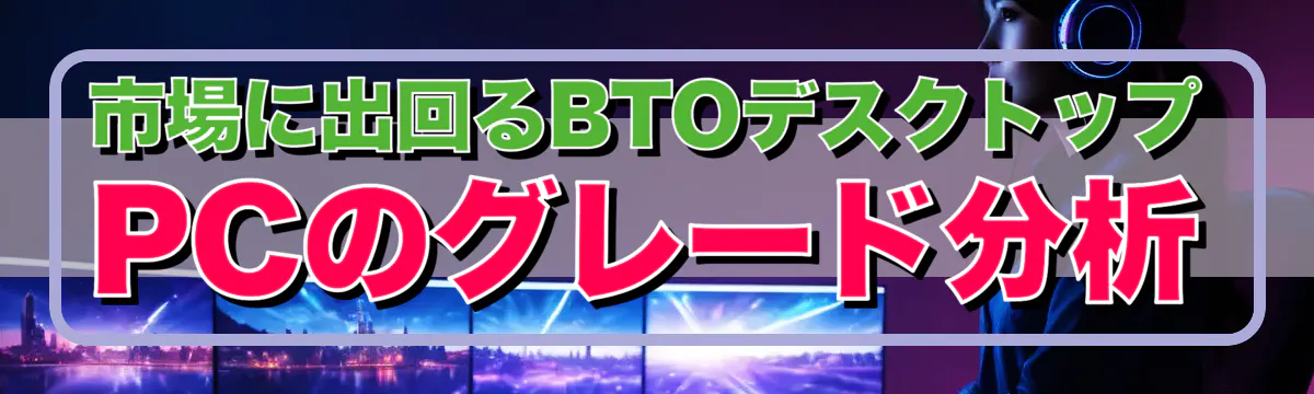 市場に出回るBTOデスクトップPCのグレード分析