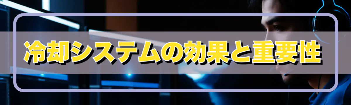 冷却システムの効果と重要性