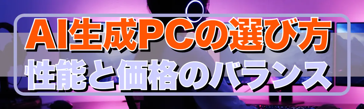 AI生成PCの選び方 性能と価格のバランス