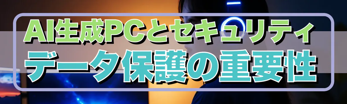 AI生成PCとセキュリティ データ保護の重要性