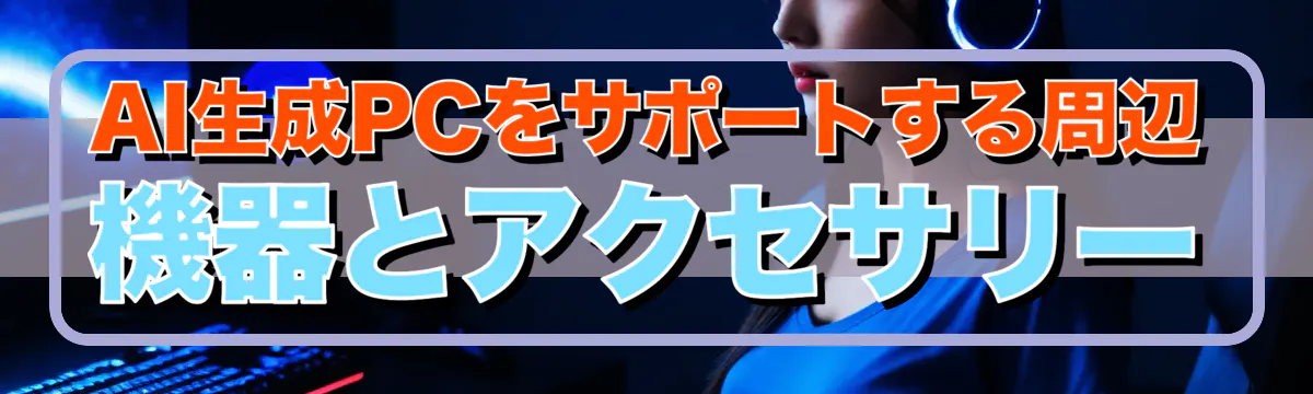 AI生成PCをサポートする周辺機器とアクセサリー