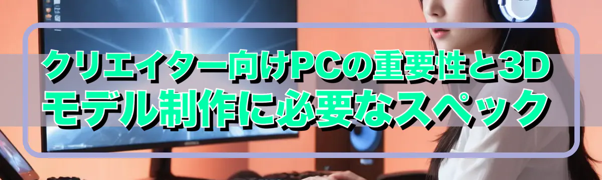 クリエイター向けPCの重要性と3Dモデル制作に必要なスペック