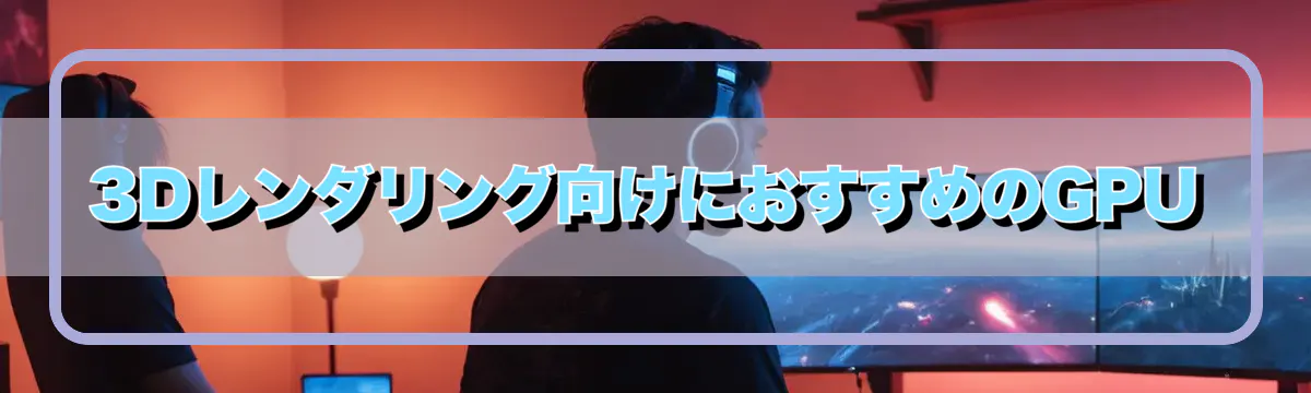 3Dレンダリング向けにおすすめのGPU