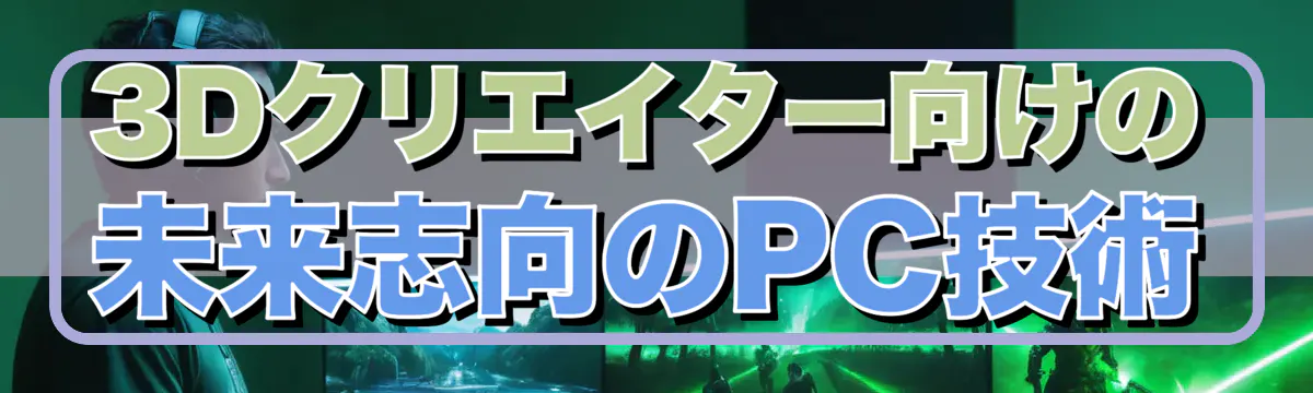 3Dクリエイター向けの未来志向のPC技術