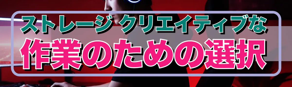 ストレージ クリエイティブな作業のための選択