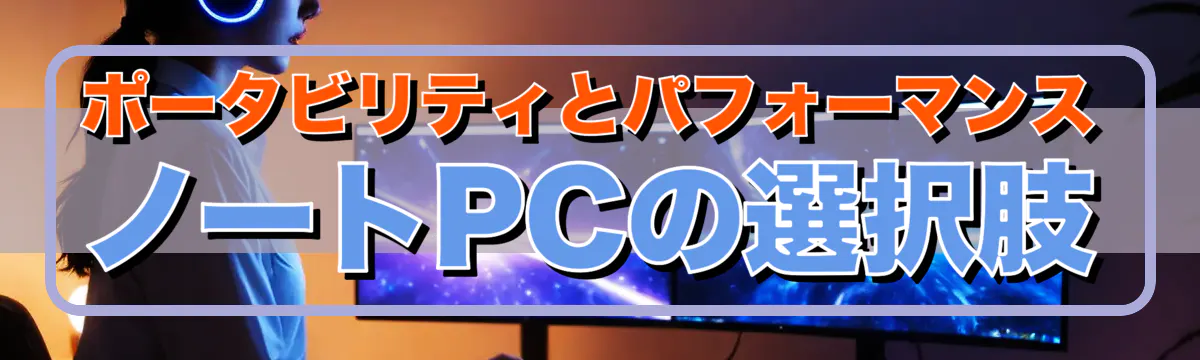 ポータビリティとパフォーマンス ノートPCの選択肢
