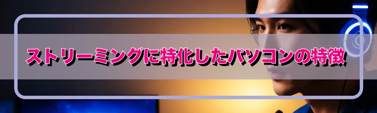 ストリーミングに特化したパソコンの特徴