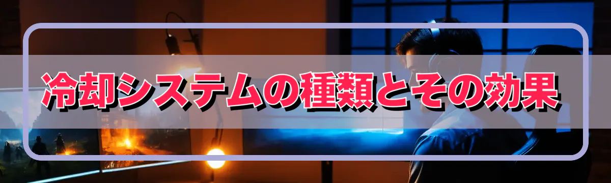 冷却システムの種類とその効果