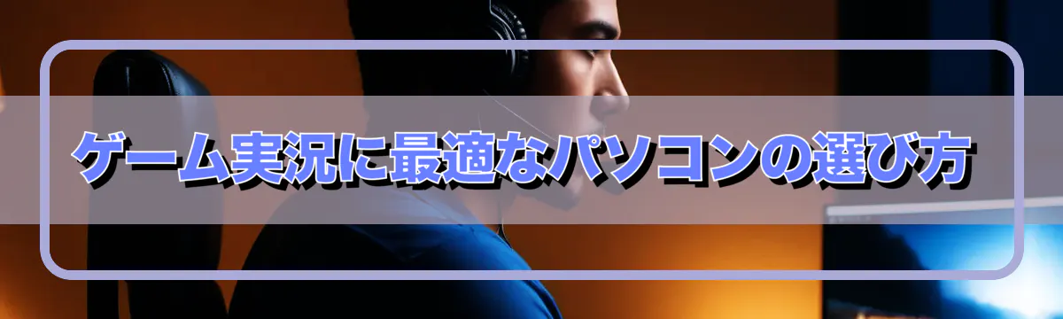 ゲーム実況に最適なパソコンの選び方