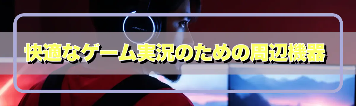快適なゲーム実況のための周辺機器