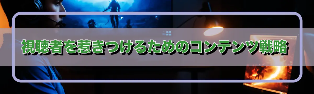 視聴者を惹きつけるためのコンテンツ戦略