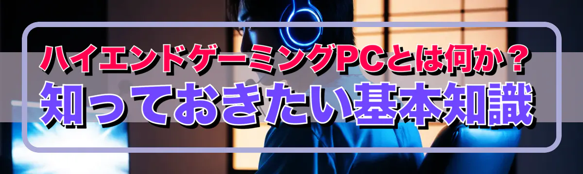 ハイエンドゲーミングPCとは何か?知っておきたい基本知識