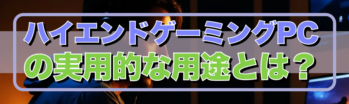 ハイエンドゲーミングPCの実用的な用途とは?