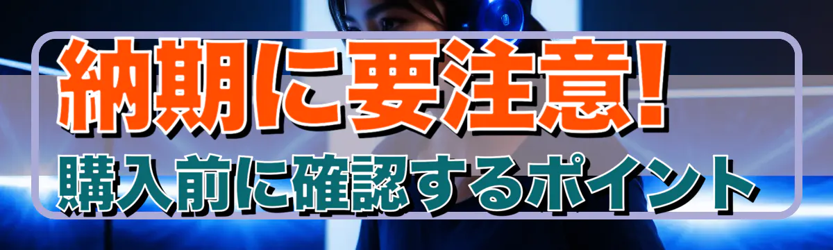 納期に要注意! 購入前に確認するポイント