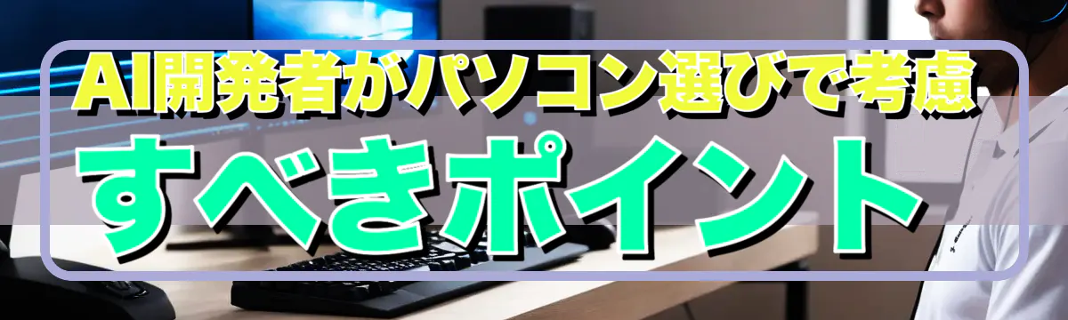 AI開発者がパソコン選びで考慮すべきポイント