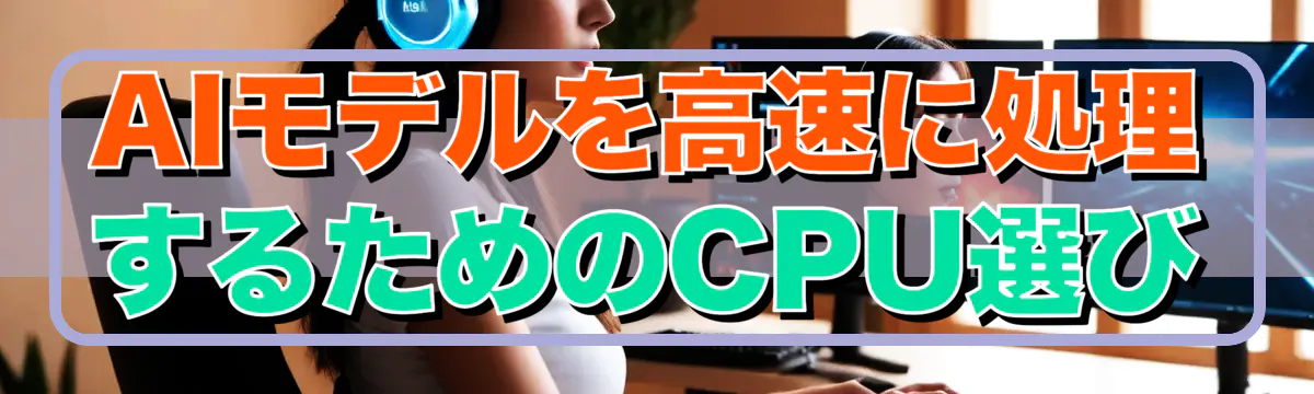 AIモデルを高速に処理するためのCPU選び
