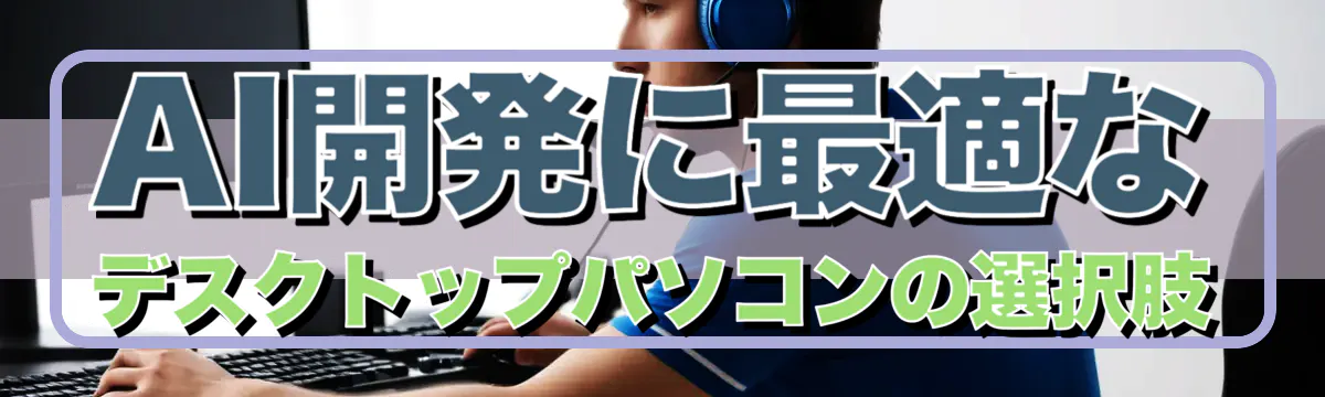 AI開発に最適なデスクトップパソコンの選択肢