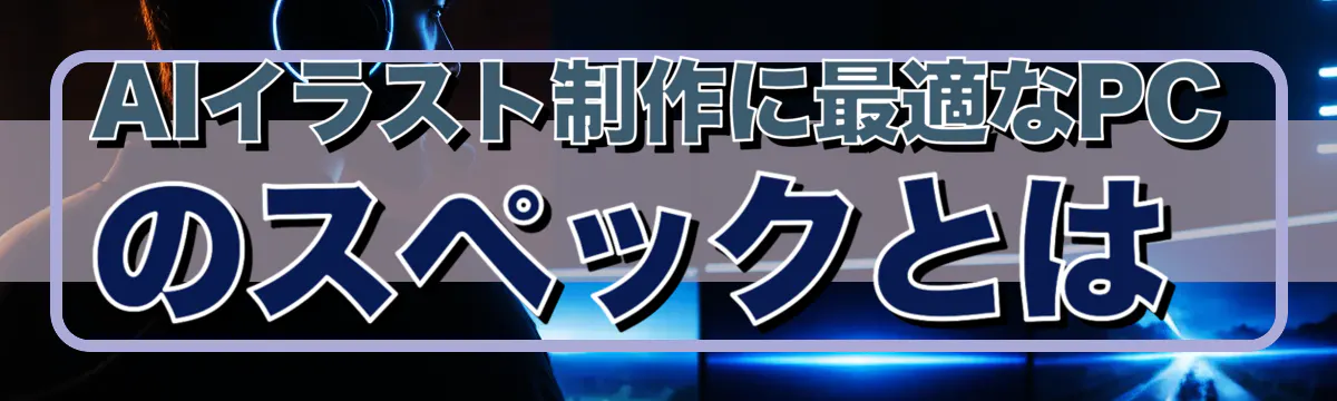 AIイラスト制作に最適なPCのスペックとは