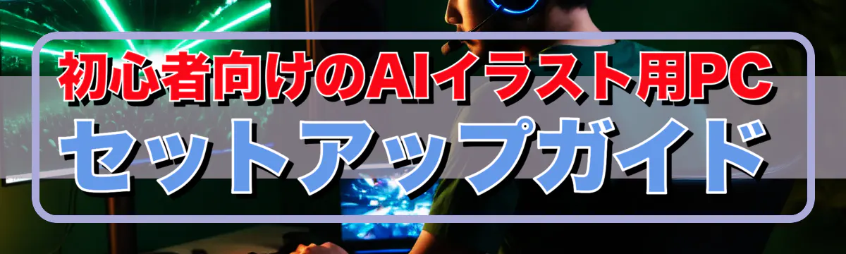 初心者向けのAIイラスト用PCセットアップガイド
