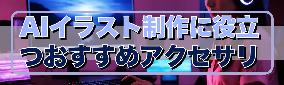 AIイラスト制作に役立つおすすめアクセサリ
