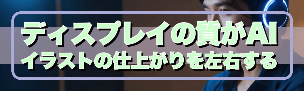 ディスプレイの質がAIイラストの仕上がりを左右する