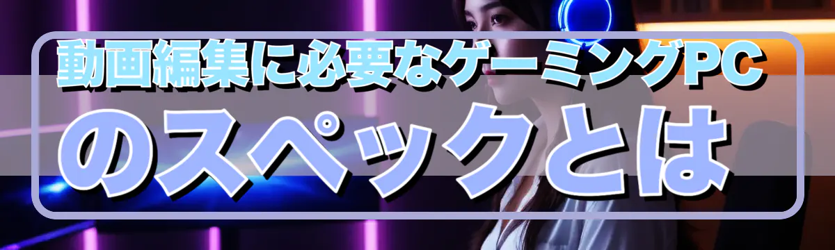 動画編集に必要なゲーミングPCのスペックとは