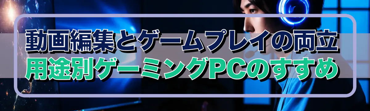 動画編集とゲームプレイの両立 用途別ゲーミングPCのすすめ