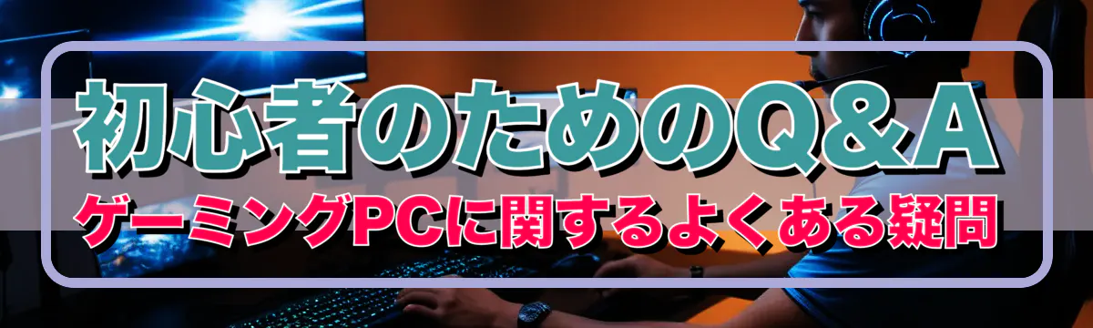初心者のためのQ&A ゲーミングPCに関するよくある疑問