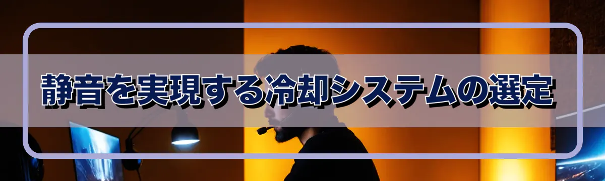 静音を実現する冷却システムの選定