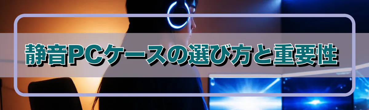静音PCケースの選び方と重要性