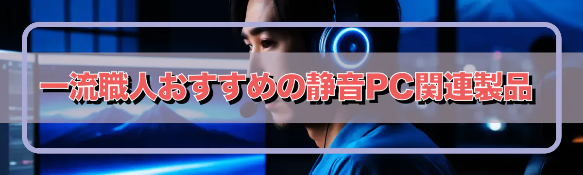 一流職人おすすめの静音PC関連製品