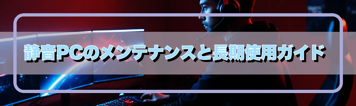 静音PCのメンテナンスと長期使用ガイド