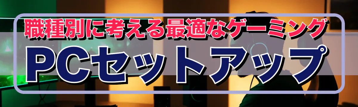 職種別に考える最適なゲーミングPCセットアップ