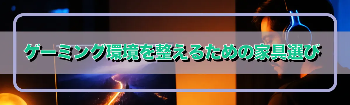 ゲーミング環境を整えるための家具選び