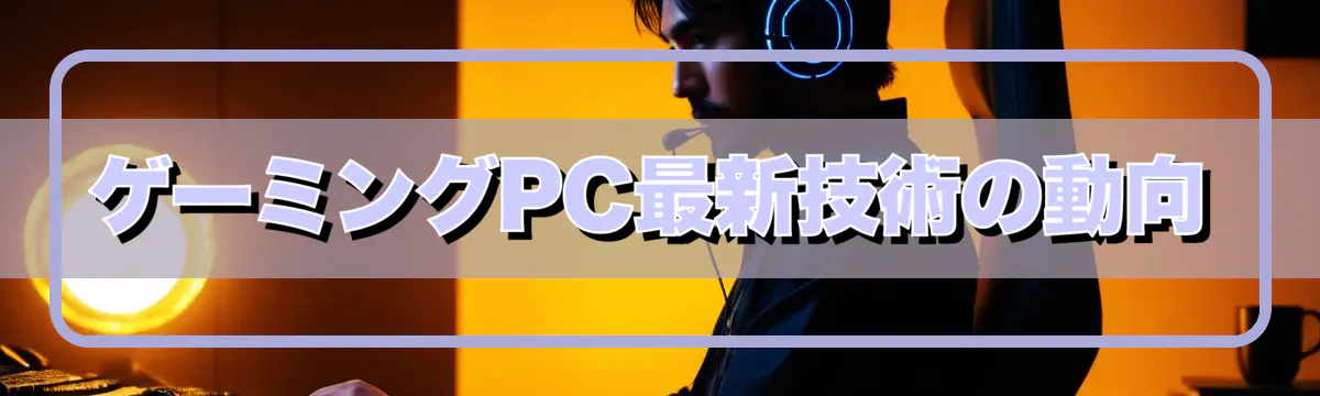 ゲーミングPC最新技術の動向