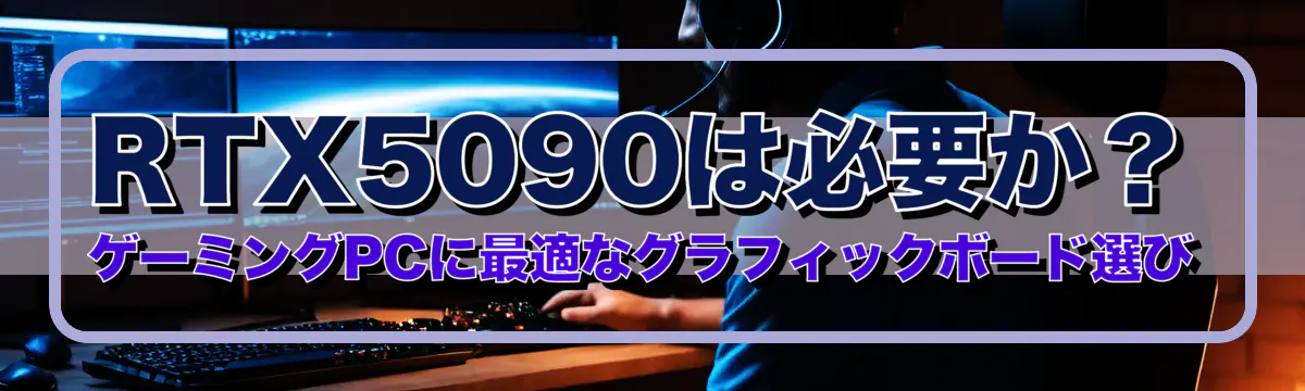 RTX5090は必要か？ゲーミングPCに最適なグラフィックボード選び