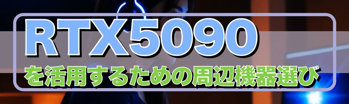 RTX5090を活用するための周辺機器選び